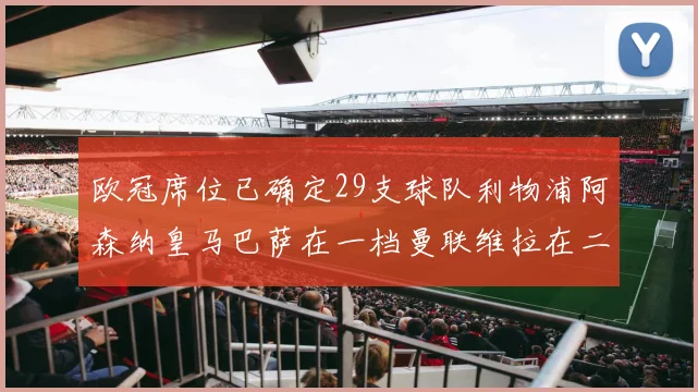 欧冠席位已确定29支球队利物浦阿森纳皇马巴萨在一档曼联维拉在二档