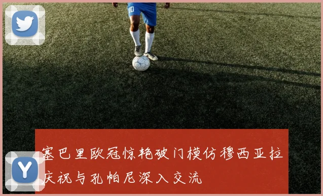 塞巴里欧冠惊艳破门模仿穆西亚拉庆祝与孔帕尼深入交流