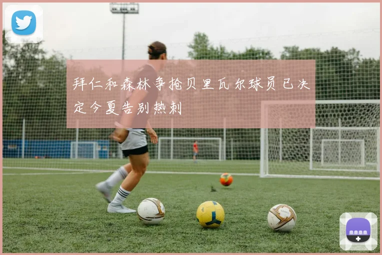 拜仁和森林争抢贝里瓦尔球员已决定今夏告别热刺