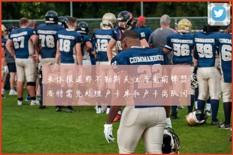 米体报道那不勒斯关注马竞前锋瑟洛特需先处理卢卡库和卢卡离队问题
