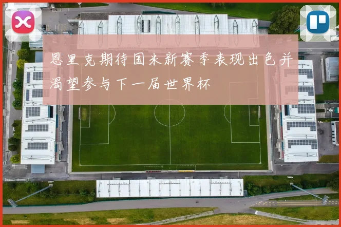恩里克期待国米新赛季表现出色并渴望参与下一届世界杯