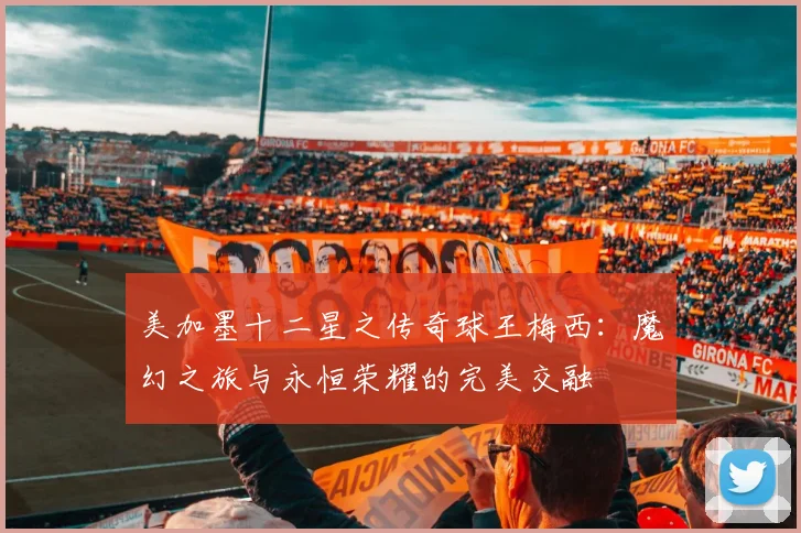 美加墨十二星之传奇球王梅西：魔幻之旅与永恒荣耀的完美交融