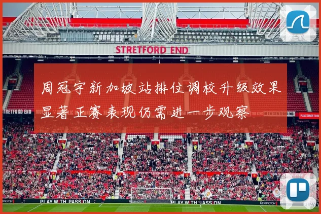 周冠宇新加坡站排位调校升级效果显著正赛表现仍需进一步观察