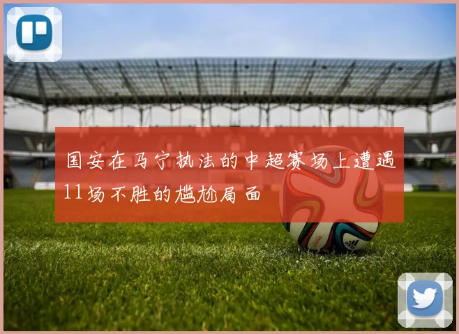 国安在马宁执法的中超赛场上遭遇11场不胜的尴尬局面