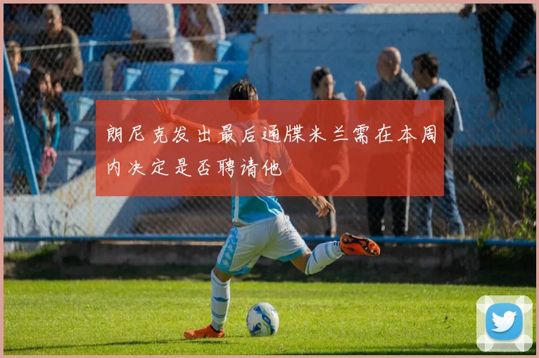 朗尼克发出最后通牒米兰需在本周内决定是否聘请他