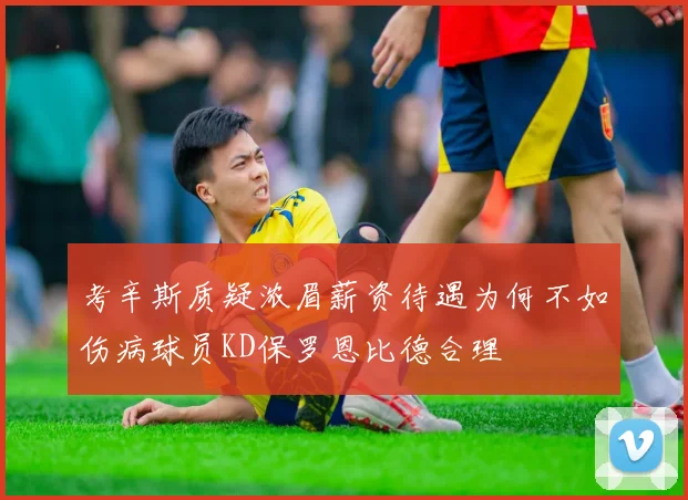 考辛斯质疑浓眉薪资待遇为何不如伤病球员KD保罗恩比德合理