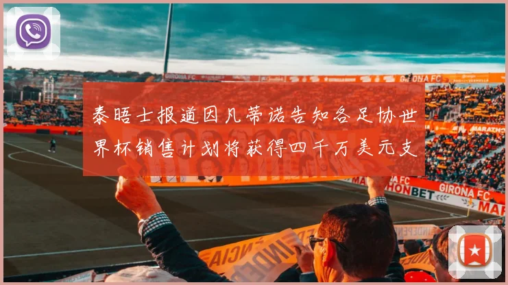 泰晤士报道因凡蒂诺告知各足协世界杯销售计划将获得四千万美元支持