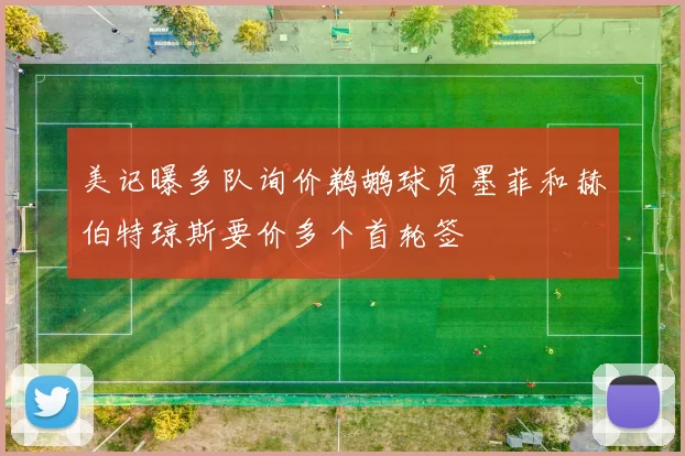 美记曝多队询价鹈鹕球员墨菲和赫伯特琼斯要价多个首轮签